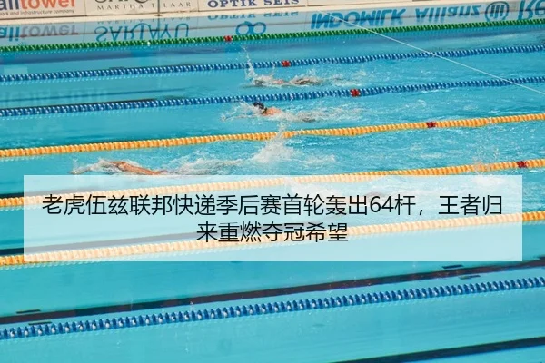 老虎伍兹联邦快递季后赛首轮轰出64杆，王者归来重燃夺冠希望