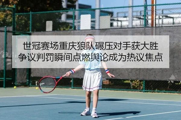 shi-guan-sai-chang-chong-qing-lang-dui-nian-ya-dui-shou-huo-da-sheng-zheng-yi-pan-fa-shun-jian-dian-ran-yu-lun-cheng-2-934.jpg